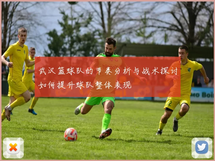 武汉篮球队的节奏分析与战术探讨如何提升球队整体表现
