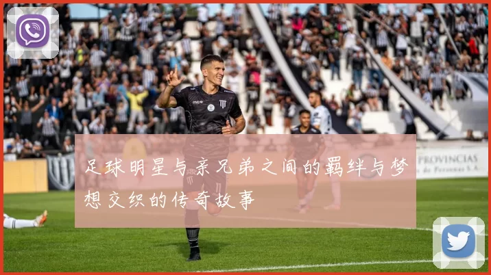 足球明星与亲兄弟之间的羁绊与梦想交织的传奇故事
