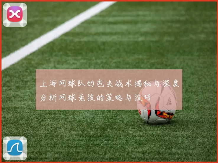 上海网球队的包夹战术揭秘与深度分析网球竞技的策略与技巧