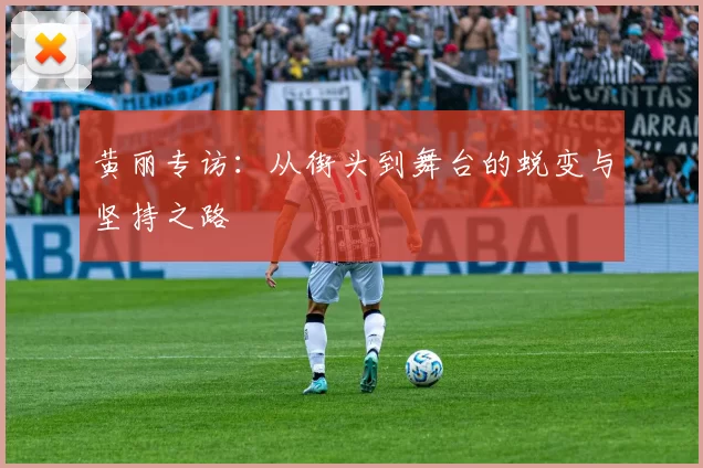 黄丽专访：从街头到舞台的蜕变与坚持之路