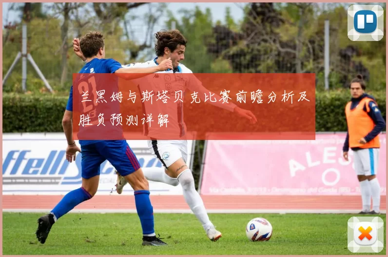 兰黑姆与斯塔贝克比赛前瞻分析及胜负预测详解