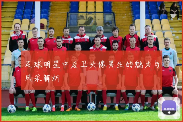 足球明星中后卫头像男生的魅力与风采解析