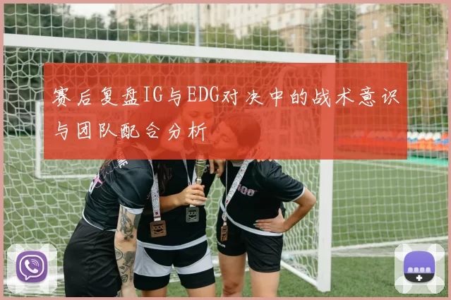 赛后复盘IG与EDG对决中的战术意识与团队配合分析