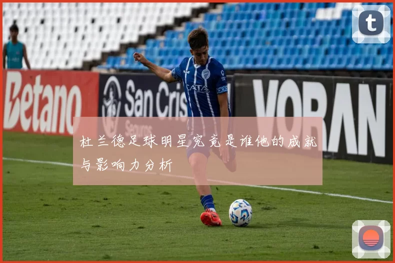 杜兰德足球明星究竟是谁他的成就与影响力分析