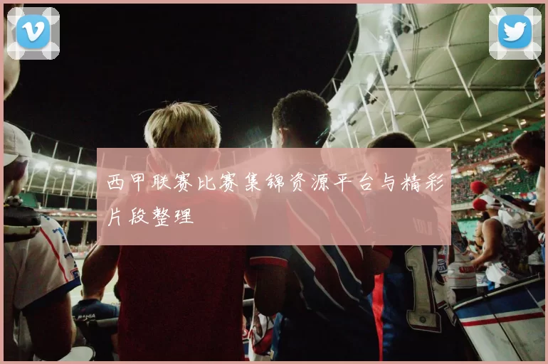 西甲联赛比赛集锦资源平台与精彩片段整理