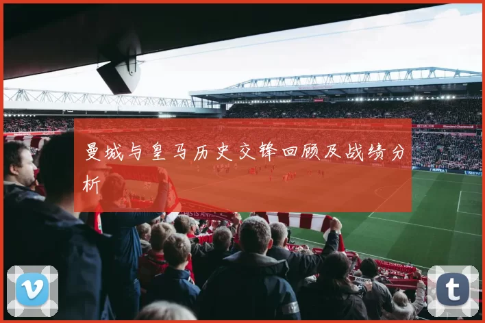曼城与皇马历史交锋回顾及战绩分析