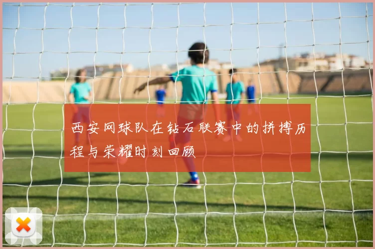 西安网球队在钻石联赛中的拼搏历程与荣耀时刻回顾