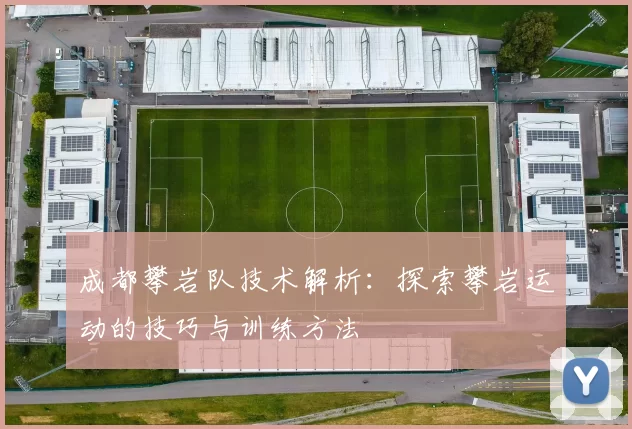 成都攀岩队技术解析：探索攀岩运动的技巧与训练方法