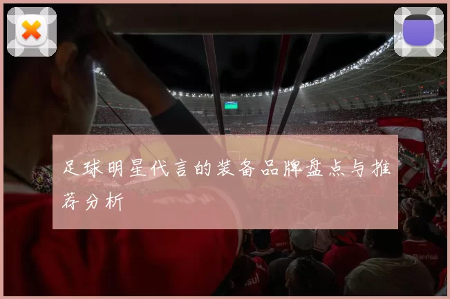 足球明星代言的装备品牌盘点与推荐分析