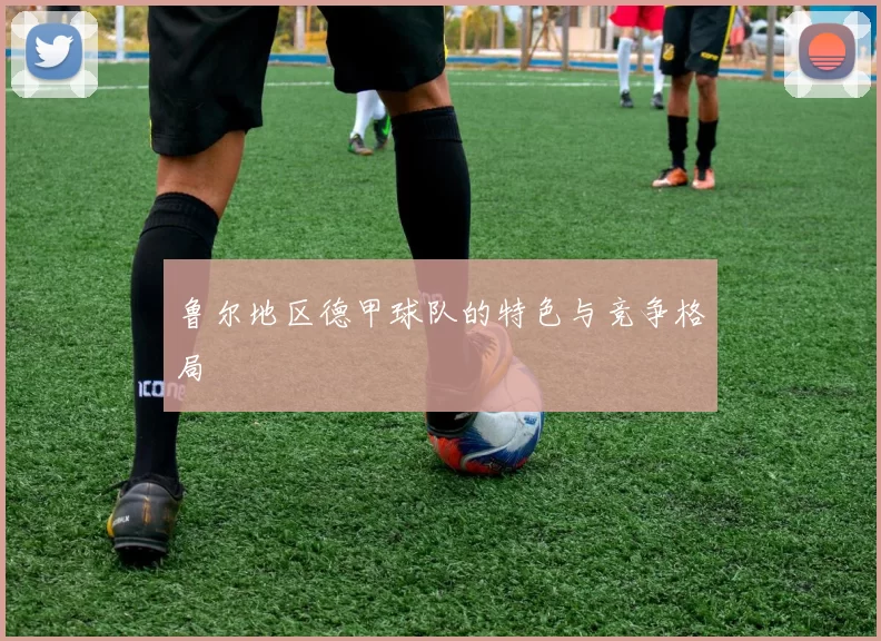 鲁尔地区德甲球队的特色与竞争格局