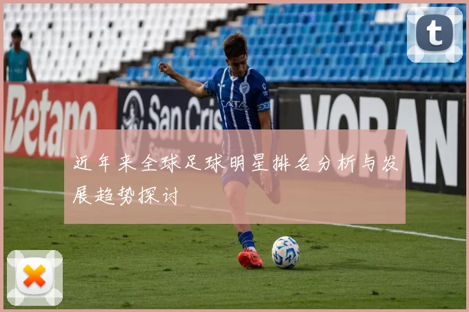 近年来全球足球明星排名分析与发展趋势探讨