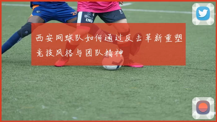 西安网球队如何通过反击革新重塑竞技风格与团队精神