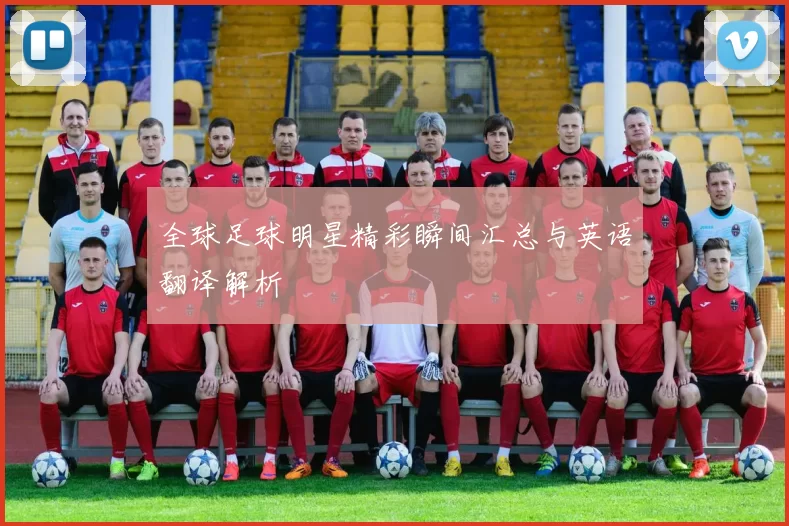 全球足球明星精彩瞬间汇总与英语翻译解析