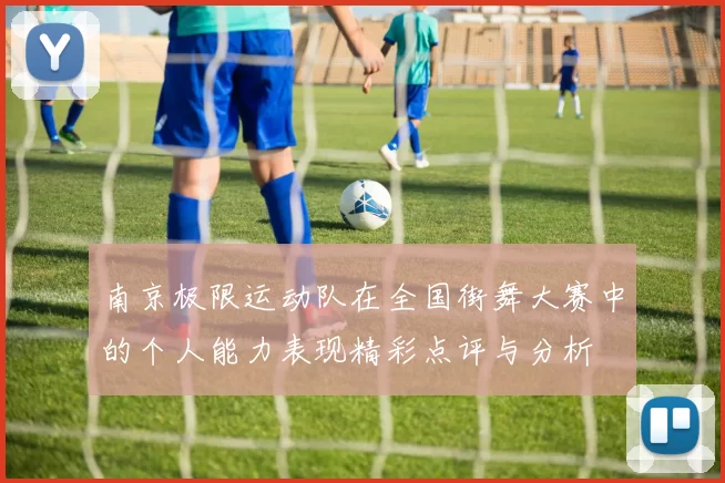 南京极限运动队在全国街舞大赛中的个人能力表现精彩点评与分析