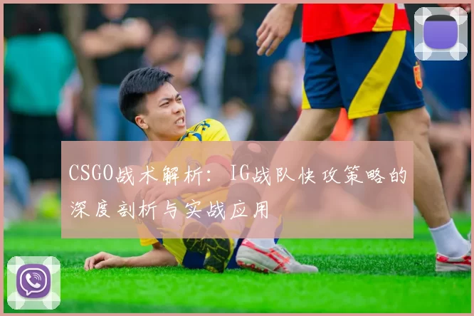 CSGO战术解析：IG战队快攻策略的深度剖析与实战应用