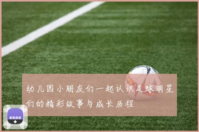 幼儿园小朋友们一起认识足球明星们的精彩故事与成长历程