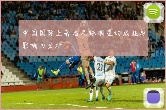 中国国际上著名足球明星的成就与影响力分析
