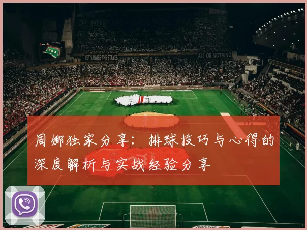 周娜独家分享：排球技巧与心得的深度解析与实战经验分享