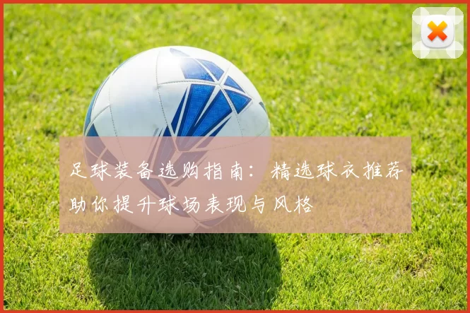 足球装备选购指南：精选球衣推荐助你提升球场表现与风格