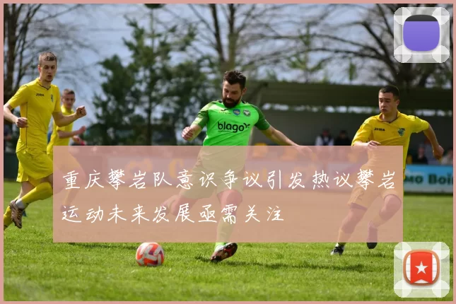 重庆攀岩队意识争议引发热议攀岩运动未来发展亟需关注