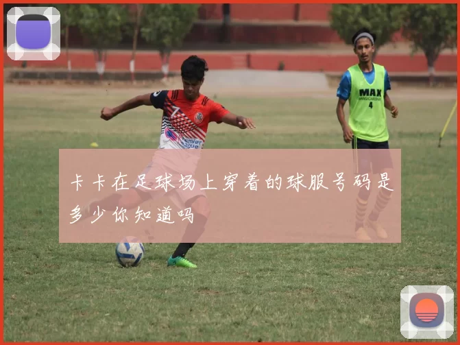 卡卡在足球场上穿着的球服号码是多少你知道吗