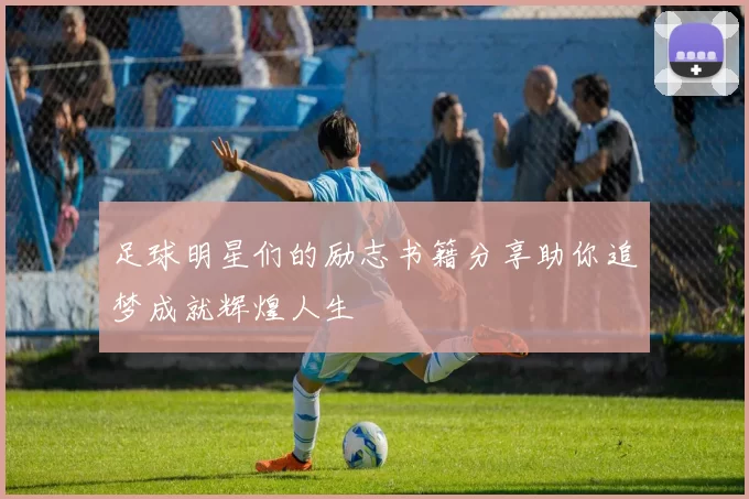 足球明星们的励志书籍分享助你追梦成就辉煌人生