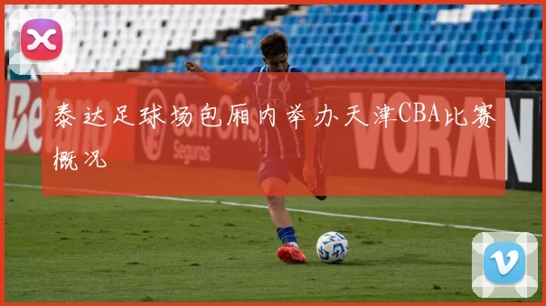 泰达足球场包厢内举办天津CBA比赛概况