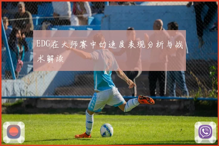 EDG在大师赛中的速度表现分析与战术解读
