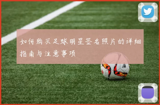 如何购买足球明星签名照片的详细指南与注意事项