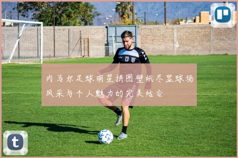 内马尔足球明星拼图壁纸尽显球场风采与个人魅力的完美结合