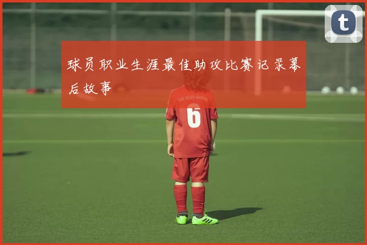 球员职业生涯最佳助攻比赛记录幕后故事