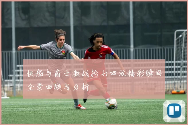 快船与爵士激战抢七回放精彩瞬间全景回顾与分析
