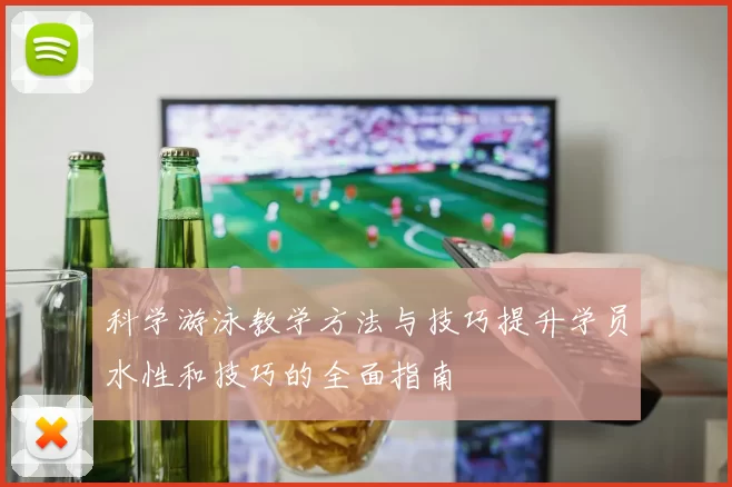 科学游泳教学方法与技巧提升学员水性和技巧的全面指南