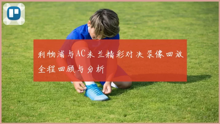 利物浦与AC米兰精彩对决录像回放全程回顾与分析