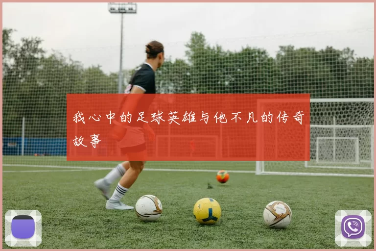 我心中的足球英雄与他不凡的传奇故事