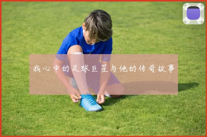 我心中的足球巨星与他的传奇故事