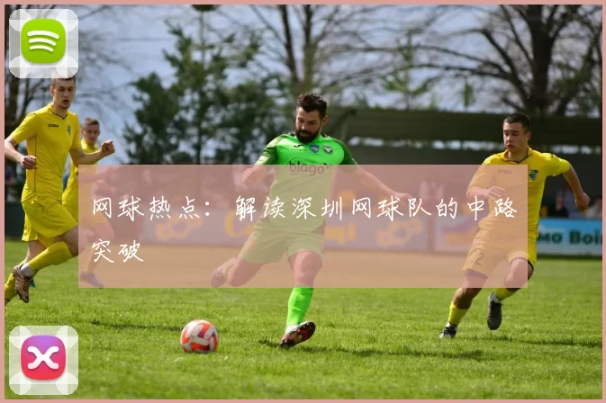 网球热点：解读深圳网球队的中路突破
