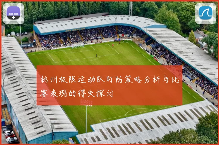 杭州极限运动队盯防策略分析与比赛表现的得失探讨
