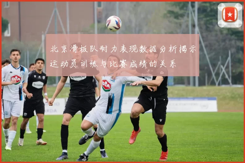 北京滑板队耐力表现数据分析揭示运动员训练与比赛成绩的关系
