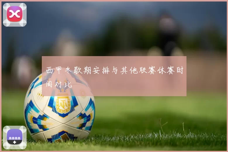 西甲冬歇期安排与其他联赛休赛时间对比
