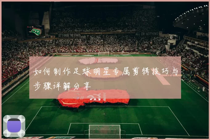 如何制作足球明星专属剪辑技巧与步骤详解分享