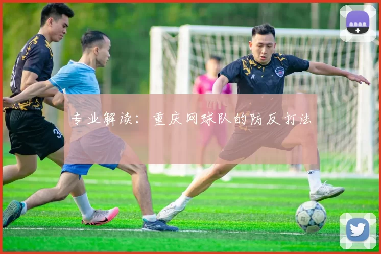 专业解读：重庆网球队的防反打法