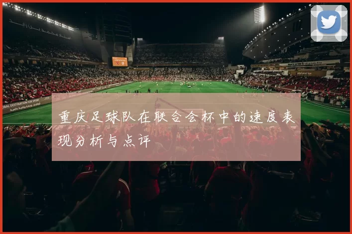 重庆足球队在联合会杯中的速度表现分析与点评