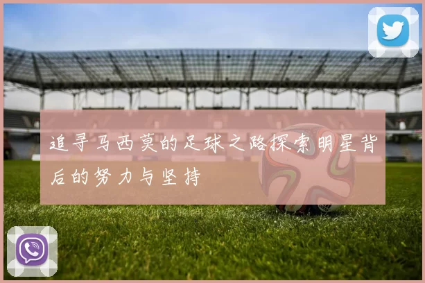 追寻马西莫的足球之路探索明星背后的努力与坚持