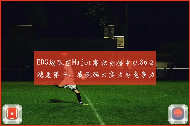 EDG战队在Major赛积分榜中以86分稳居第一，展现强大实力与竞争力