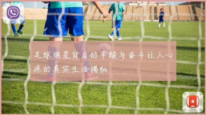 足球明星背后的辛酸与奋斗让人心疼的真实生活揭秘