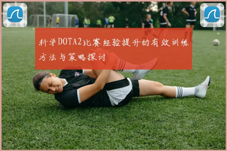 科学DOTA2比赛经验提升的有效训练方法与策略探讨