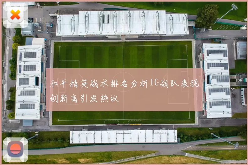 和平精英战术排名分析IG战队表现创新高引发热议