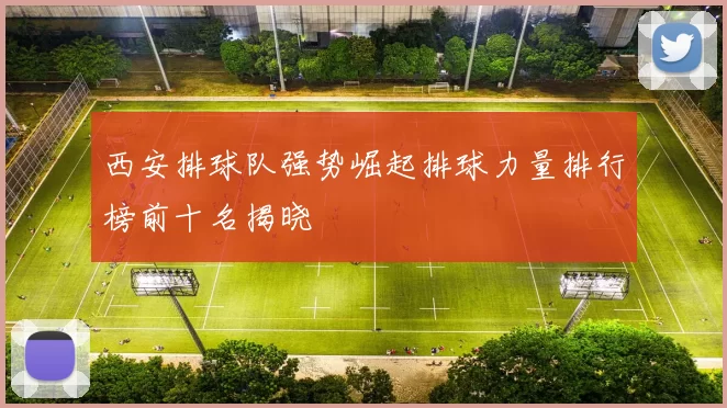 西安排球队强势崛起排球力量排行榜前十名揭晓