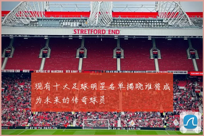 现有十大足球明星名单揭晓谁将成为未来的传奇球员